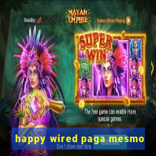 happy wired paga mesmo